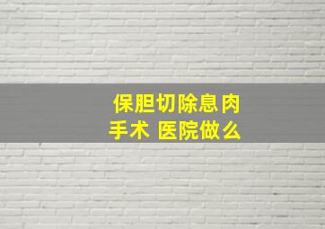 保胆切除息肉手术 医院做么